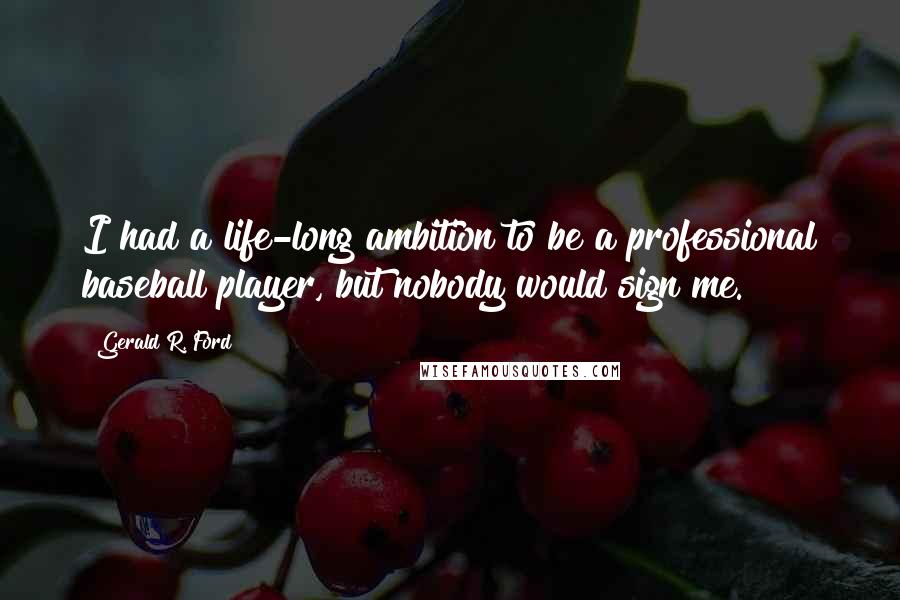 Gerald R. Ford Quotes: I had a life-long ambition to be a professional baseball player, but nobody would sign me.