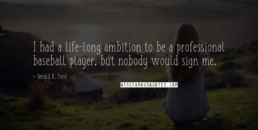 Gerald R. Ford Quotes: I had a life-long ambition to be a professional baseball player, but nobody would sign me.