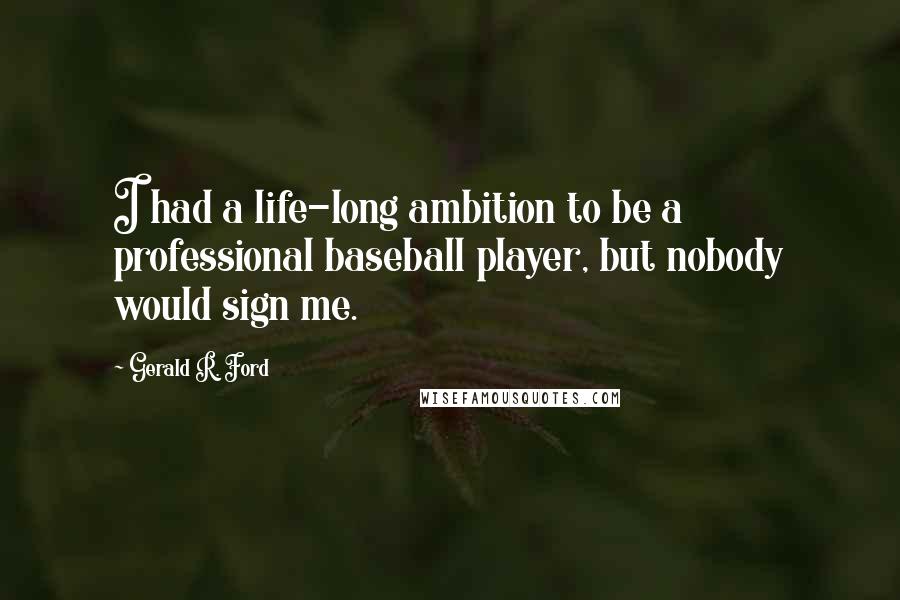 Gerald R. Ford Quotes: I had a life-long ambition to be a professional baseball player, but nobody would sign me.