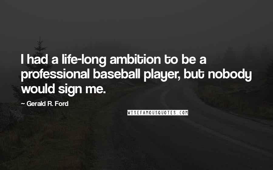 Gerald R. Ford Quotes: I had a life-long ambition to be a professional baseball player, but nobody would sign me.