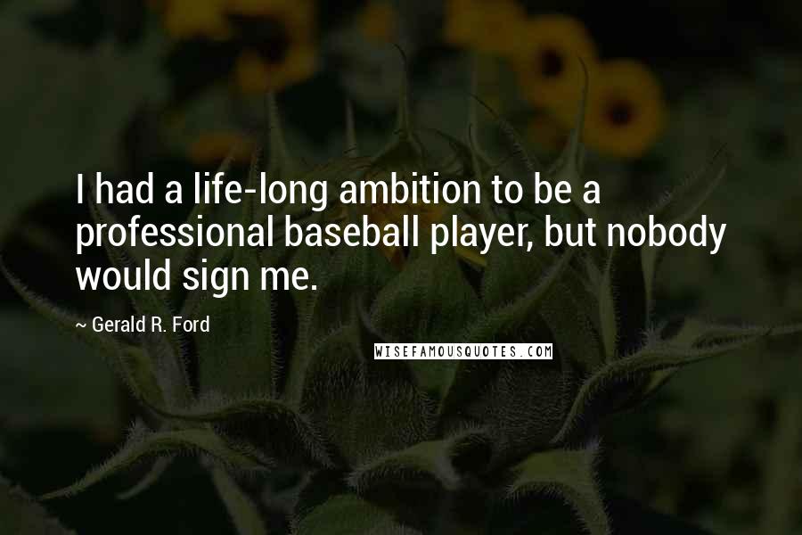 Gerald R. Ford Quotes: I had a life-long ambition to be a professional baseball player, but nobody would sign me.