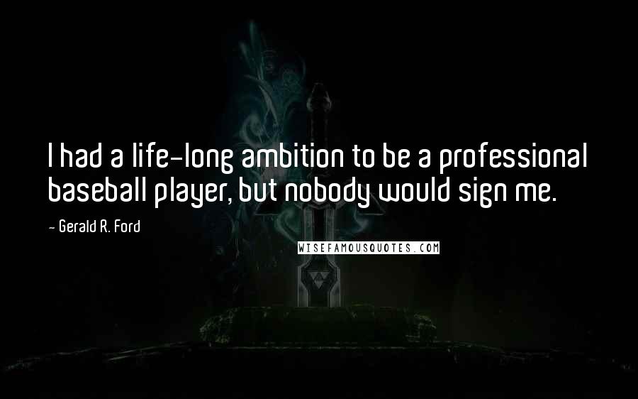 Gerald R. Ford Quotes: I had a life-long ambition to be a professional baseball player, but nobody would sign me.