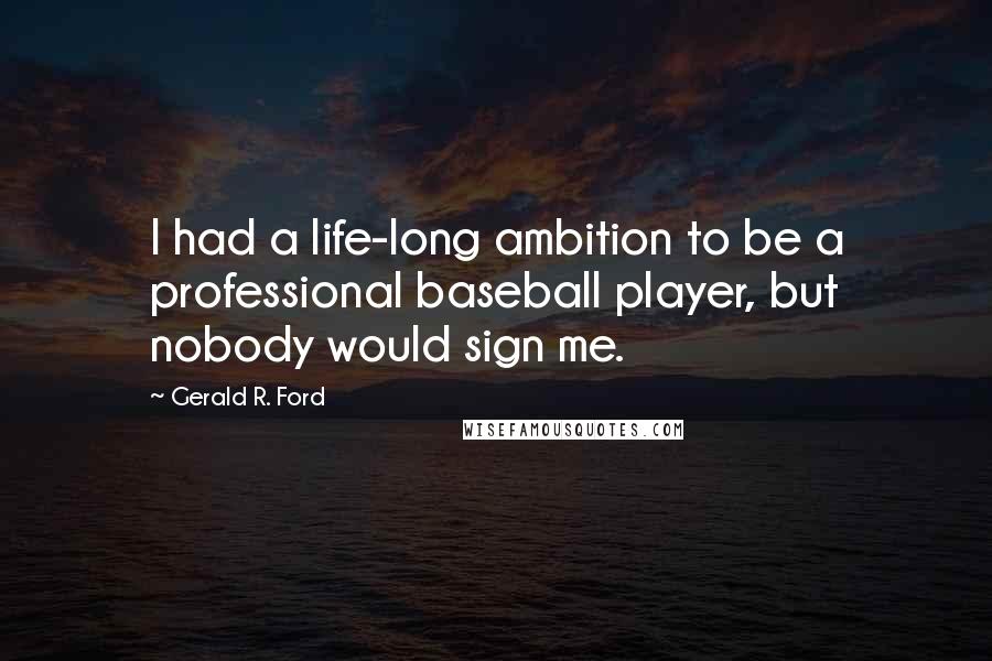 Gerald R. Ford Quotes: I had a life-long ambition to be a professional baseball player, but nobody would sign me.
