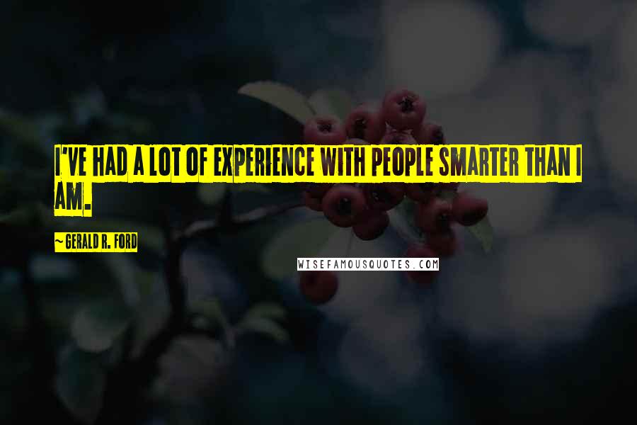 Gerald R. Ford Quotes: I've had a lot of experience with people smarter than I am.