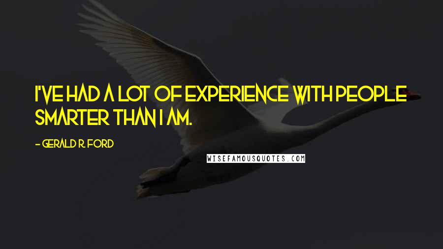 Gerald R. Ford Quotes: I've had a lot of experience with people smarter than I am.