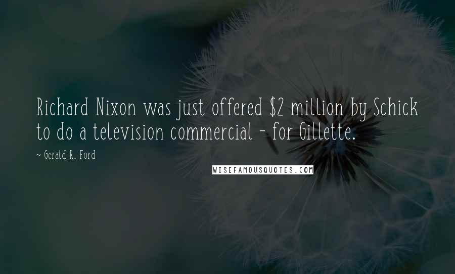 Gerald R. Ford Quotes: Richard Nixon was just offered $2 million by Schick to do a television commercial - for Gillette.