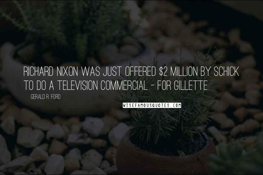 Gerald R. Ford Quotes: Richard Nixon was just offered $2 million by Schick to do a television commercial - for Gillette.