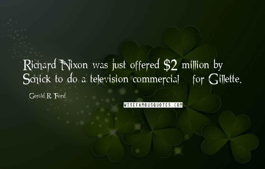 Gerald R. Ford Quotes: Richard Nixon was just offered $2 million by Schick to do a television commercial - for Gillette.