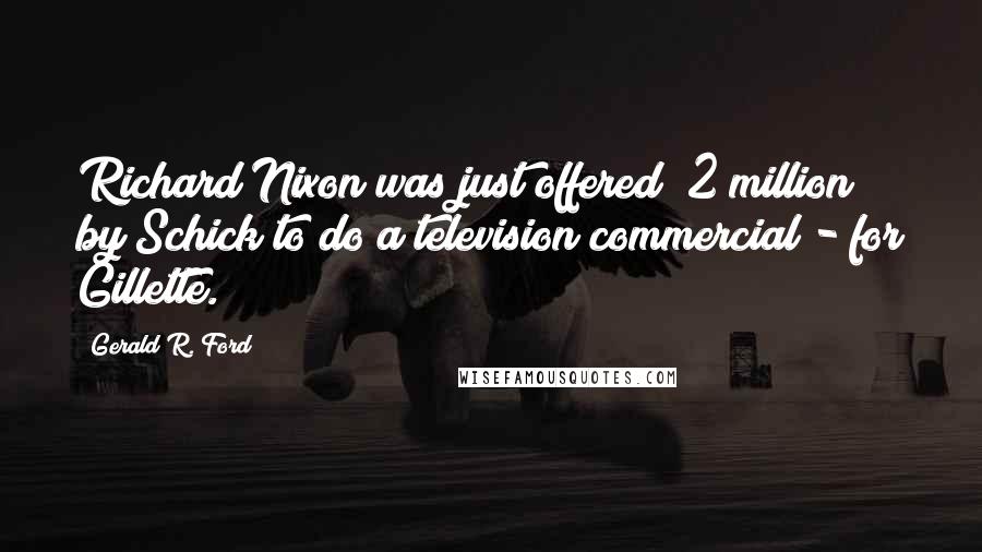 Gerald R. Ford Quotes: Richard Nixon was just offered $2 million by Schick to do a television commercial - for Gillette.