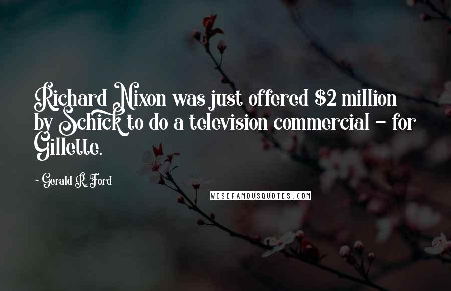 Gerald R. Ford Quotes: Richard Nixon was just offered $2 million by Schick to do a television commercial - for Gillette.