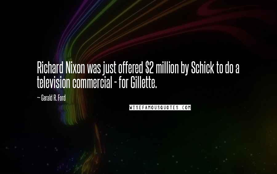 Gerald R. Ford Quotes: Richard Nixon was just offered $2 million by Schick to do a television commercial - for Gillette.