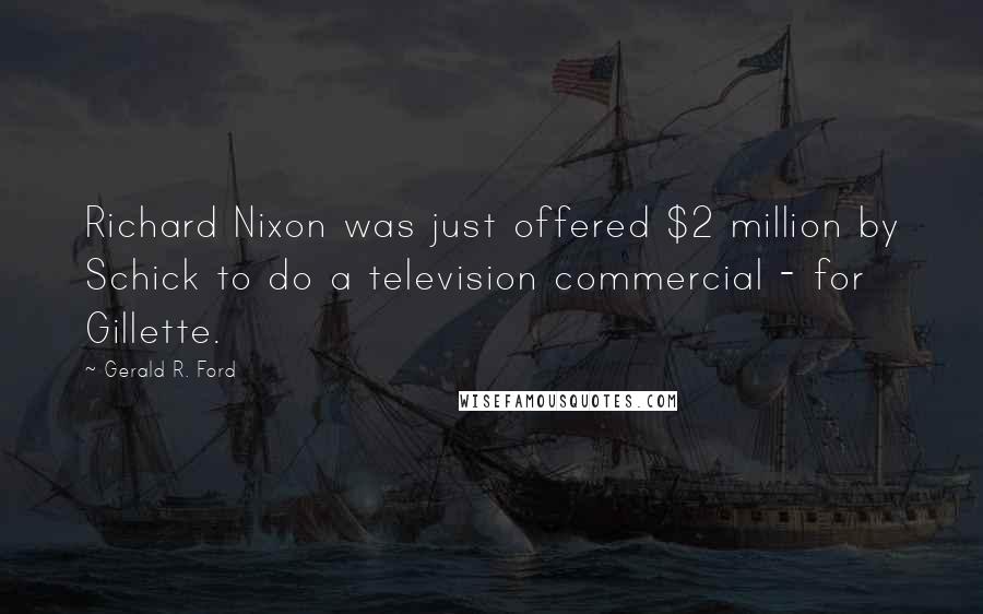 Gerald R. Ford Quotes: Richard Nixon was just offered $2 million by Schick to do a television commercial - for Gillette.