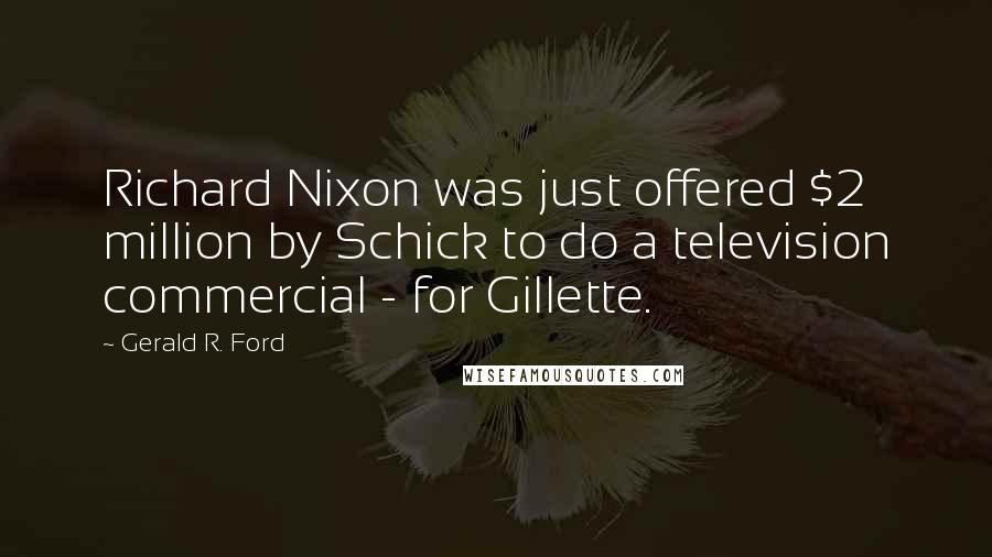 Gerald R. Ford Quotes: Richard Nixon was just offered $2 million by Schick to do a television commercial - for Gillette.