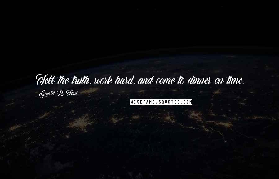 Gerald R. Ford Quotes: Tell the truth, work hard, and come to dinner on time.
