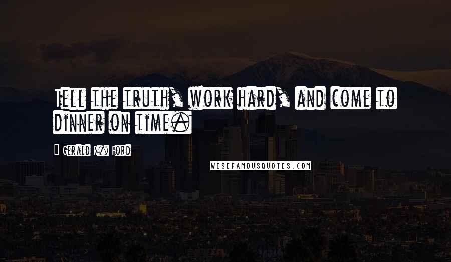 Gerald R. Ford Quotes: Tell the truth, work hard, and come to dinner on time.