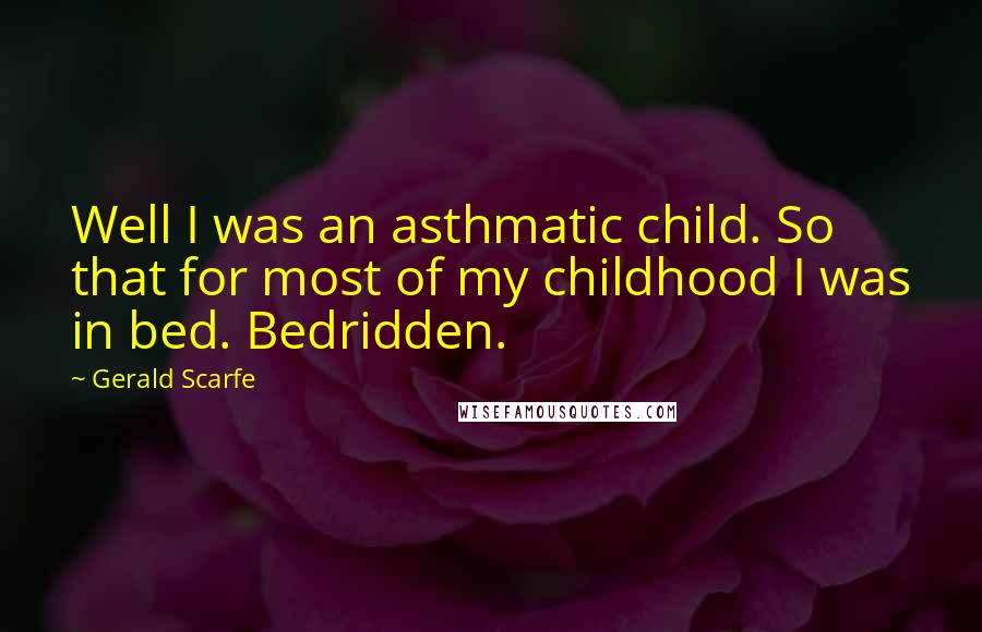 Gerald Scarfe Quotes: Well I was an asthmatic child. So that for most of my childhood I was in bed. Bedridden.