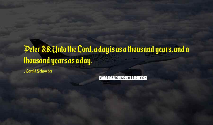 Gerald Schroeder Quotes: Peter 3:8: Unto the Lord, a day is as a thousand years, and a thousand years as a day.