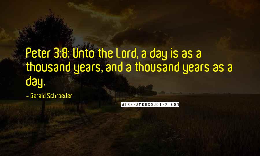 Gerald Schroeder Quotes: Peter 3:8: Unto the Lord, a day is as a thousand years, and a thousand years as a day.