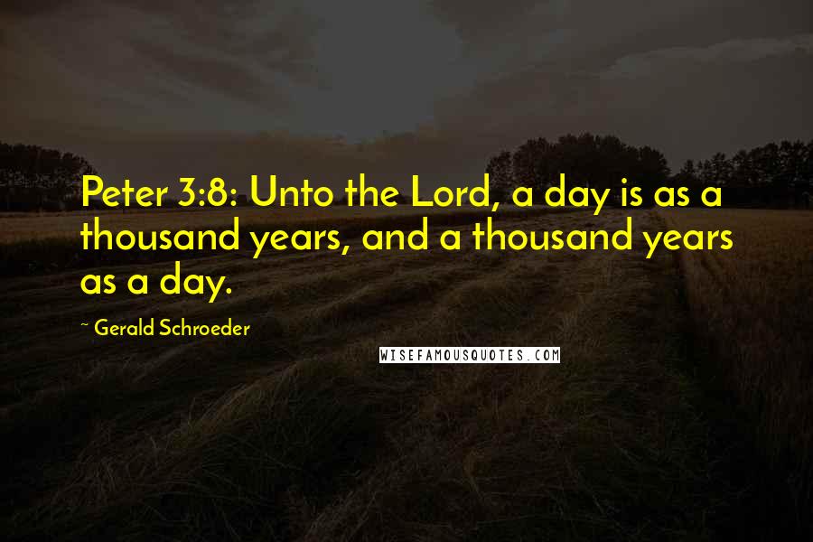 Gerald Schroeder Quotes: Peter 3:8: Unto the Lord, a day is as a thousand years, and a thousand years as a day.