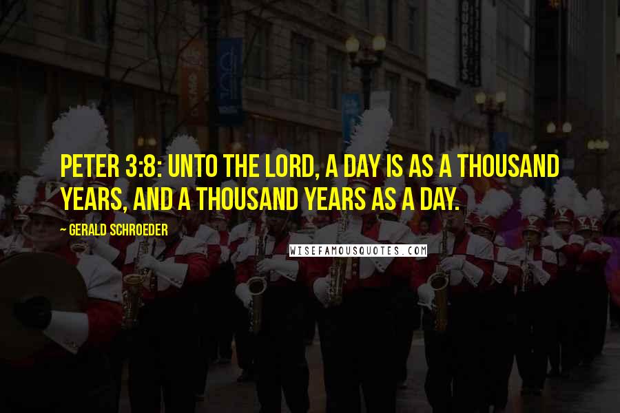 Gerald Schroeder Quotes: Peter 3:8: Unto the Lord, a day is as a thousand years, and a thousand years as a day.