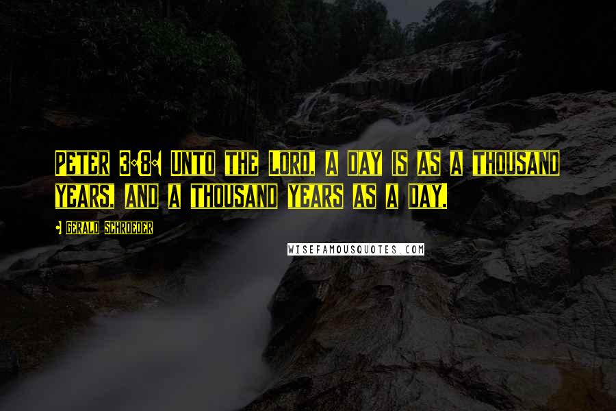 Gerald Schroeder Quotes: Peter 3:8: Unto the Lord, a day is as a thousand years, and a thousand years as a day.