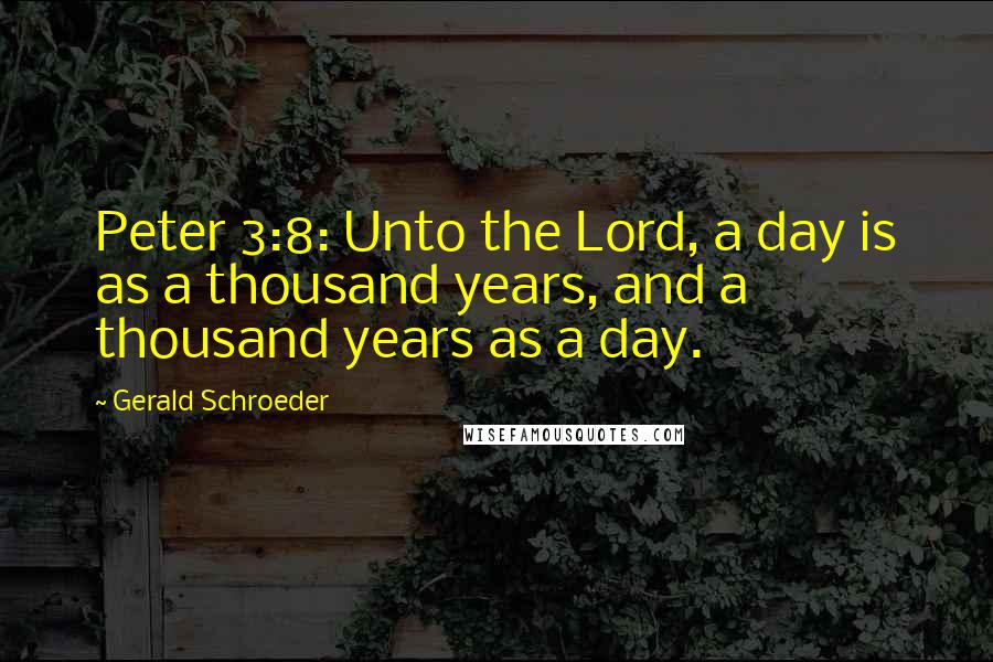 Gerald Schroeder Quotes: Peter 3:8: Unto the Lord, a day is as a thousand years, and a thousand years as a day.