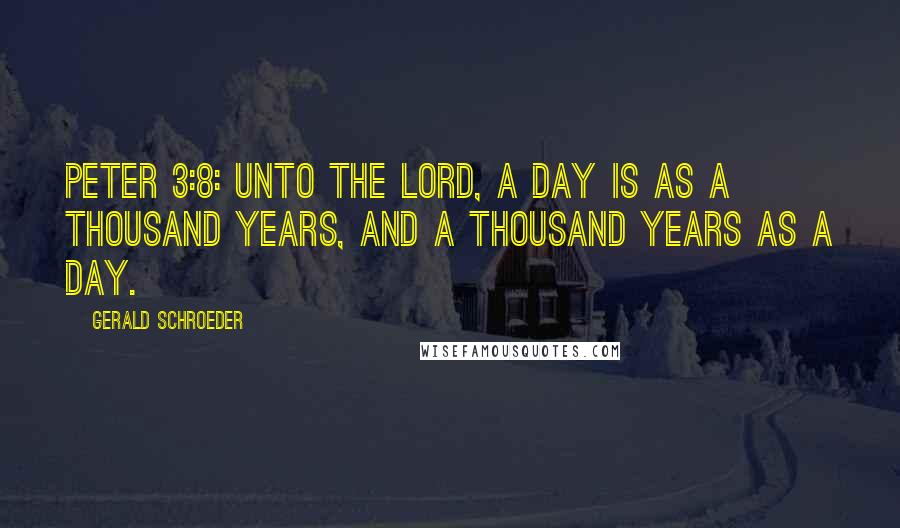 Gerald Schroeder Quotes: Peter 3:8: Unto the Lord, a day is as a thousand years, and a thousand years as a day.