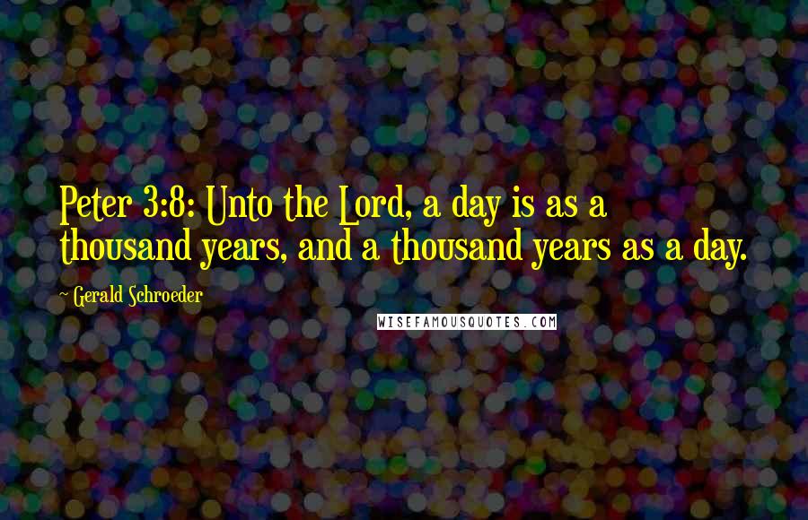 Gerald Schroeder Quotes: Peter 3:8: Unto the Lord, a day is as a thousand years, and a thousand years as a day.