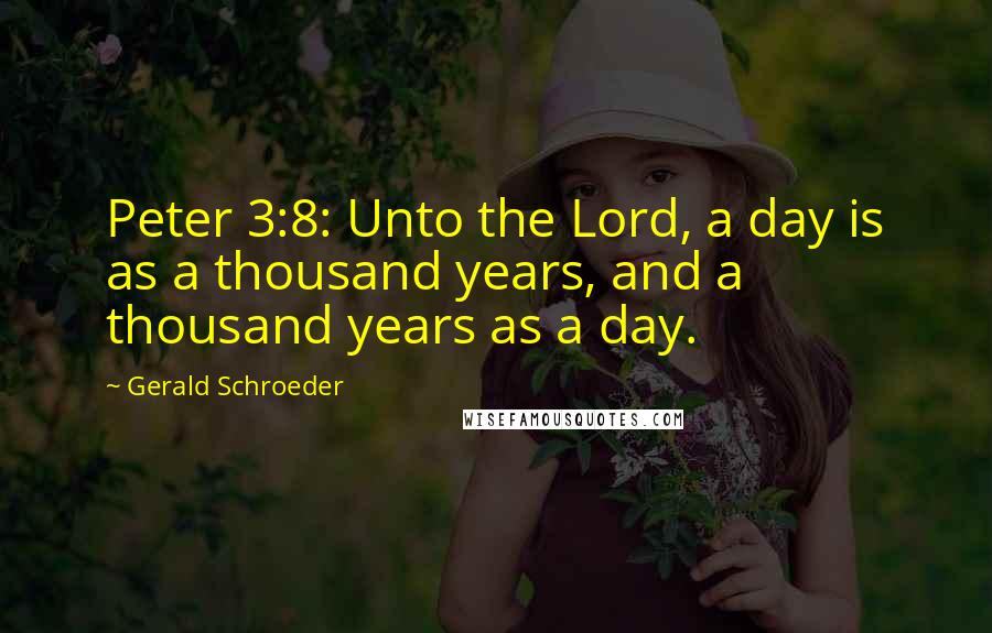 Gerald Schroeder Quotes: Peter 3:8: Unto the Lord, a day is as a thousand years, and a thousand years as a day.