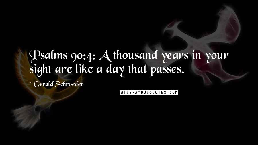 Gerald Schroeder Quotes: Psalms 90:4: A thousand years in your sight are like a day that passes.