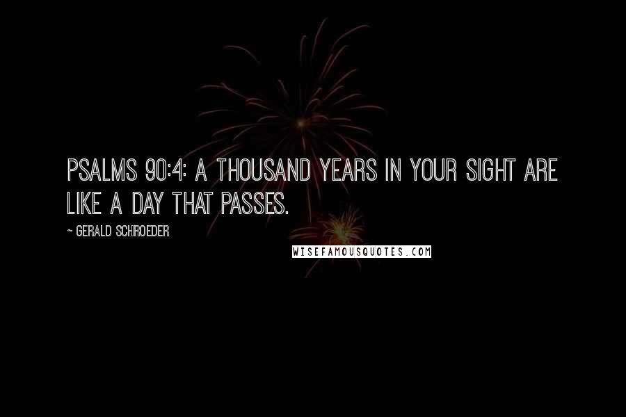 Gerald Schroeder Quotes: Psalms 90:4: A thousand years in your sight are like a day that passes.