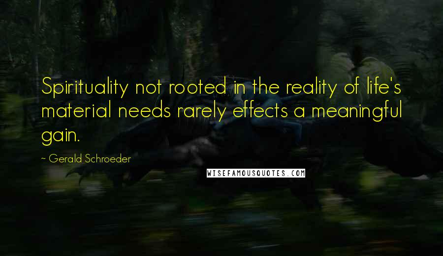 Gerald Schroeder Quotes: Spirituality not rooted in the reality of life's material needs rarely effects a meaningful gain.