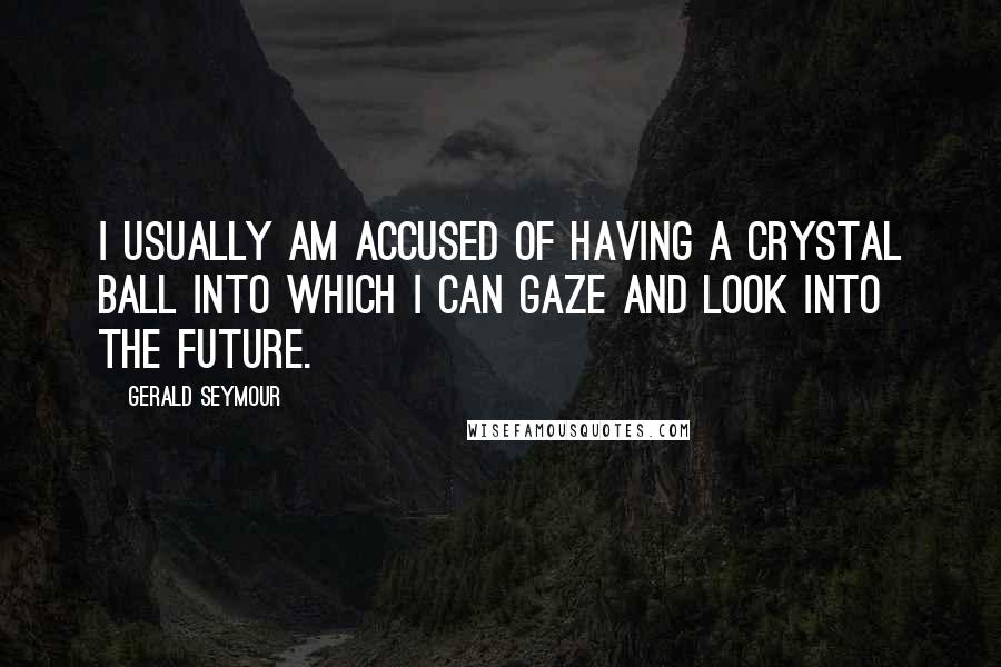 Gerald Seymour Quotes: I usually am accused of having a crystal ball into which I can gaze and look into the future.