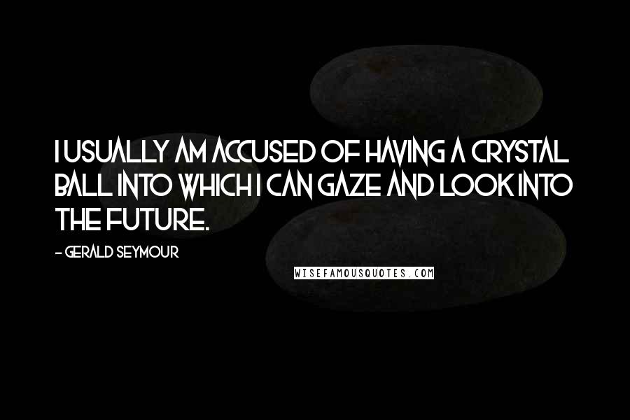 Gerald Seymour Quotes: I usually am accused of having a crystal ball into which I can gaze and look into the future.