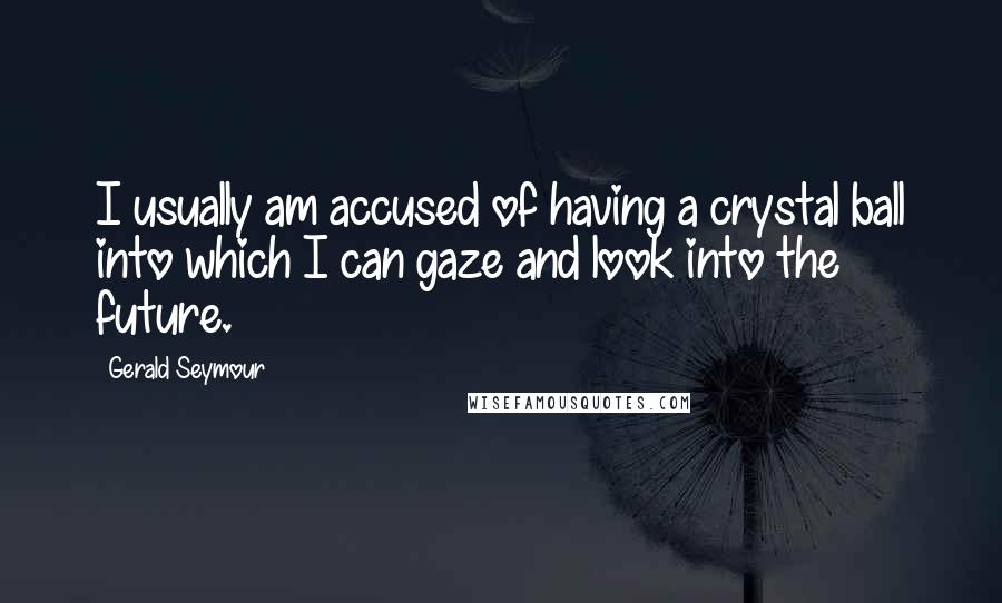 Gerald Seymour Quotes: I usually am accused of having a crystal ball into which I can gaze and look into the future.