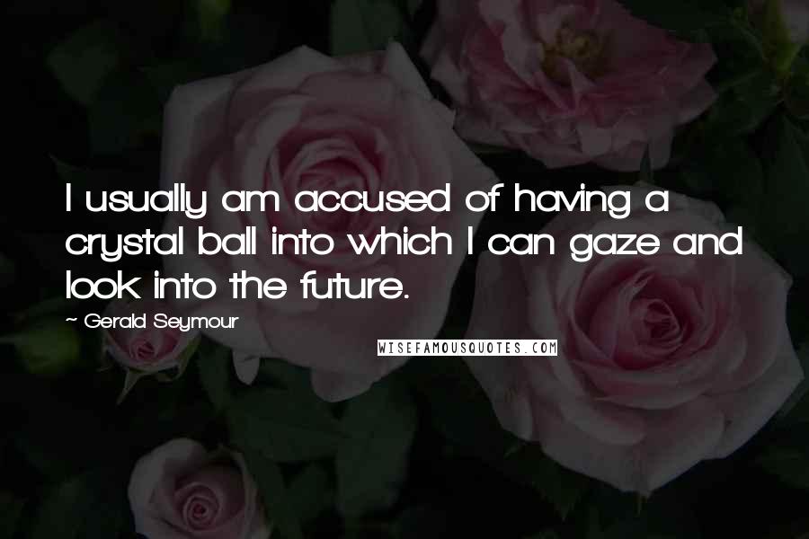 Gerald Seymour Quotes: I usually am accused of having a crystal ball into which I can gaze and look into the future.