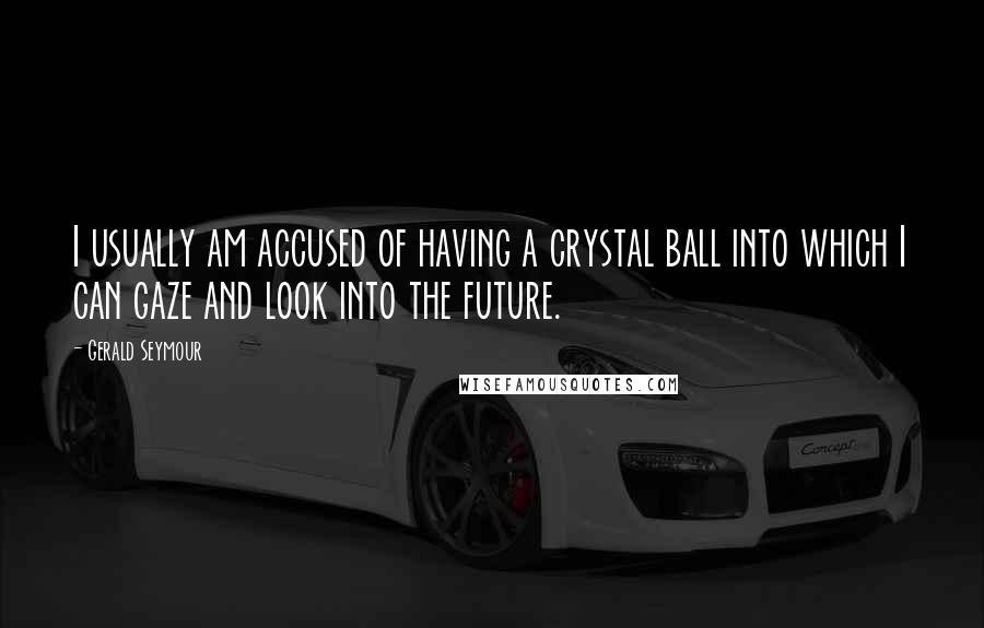 Gerald Seymour Quotes: I usually am accused of having a crystal ball into which I can gaze and look into the future.