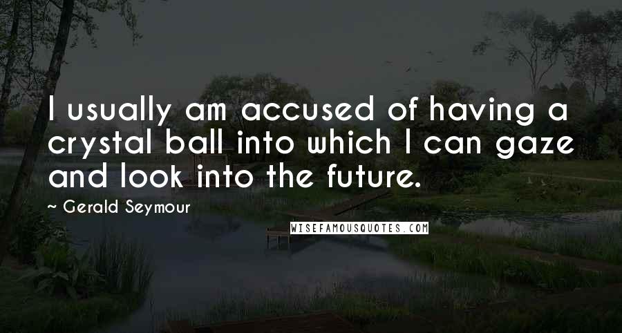 Gerald Seymour Quotes: I usually am accused of having a crystal ball into which I can gaze and look into the future.