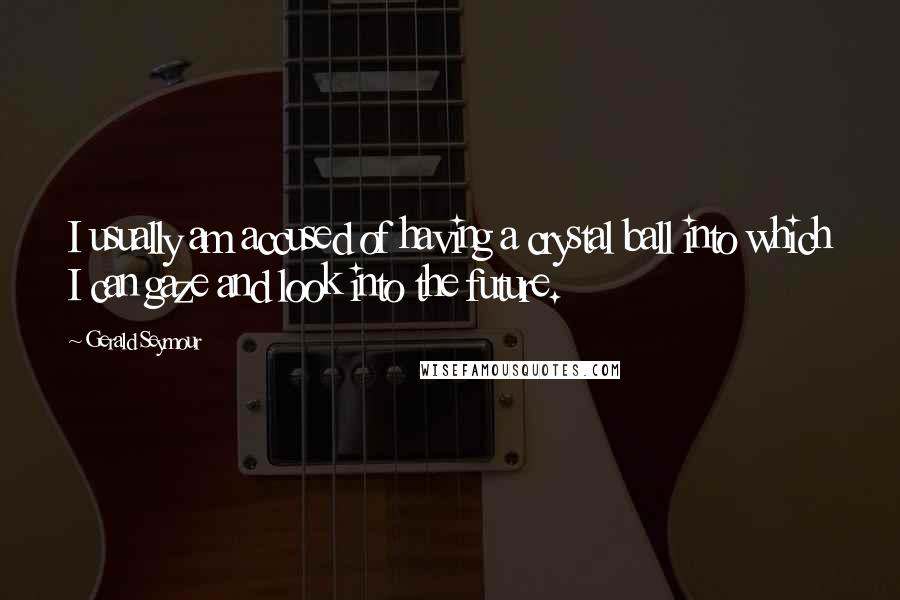 Gerald Seymour Quotes: I usually am accused of having a crystal ball into which I can gaze and look into the future.