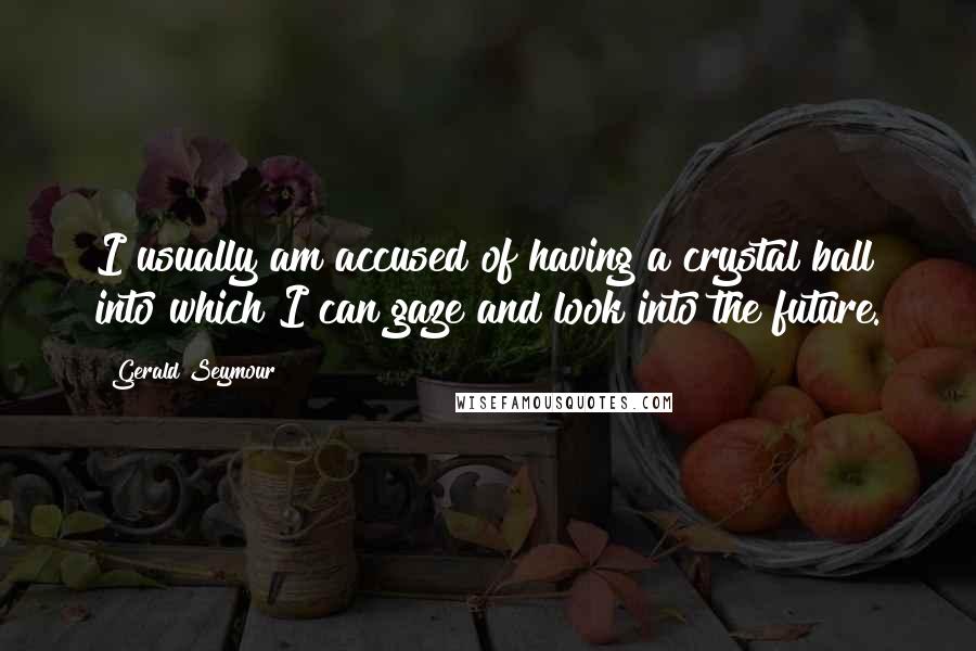 Gerald Seymour Quotes: I usually am accused of having a crystal ball into which I can gaze and look into the future.