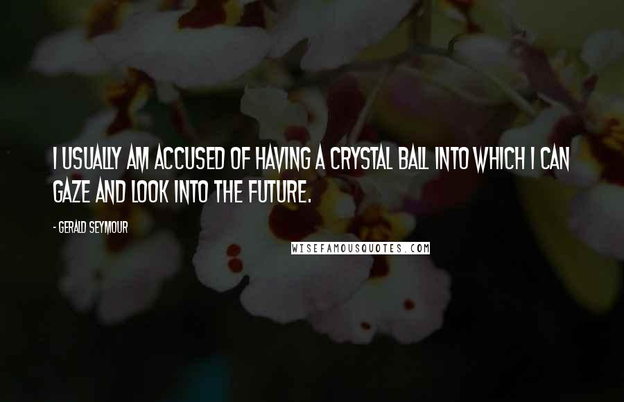 Gerald Seymour Quotes: I usually am accused of having a crystal ball into which I can gaze and look into the future.