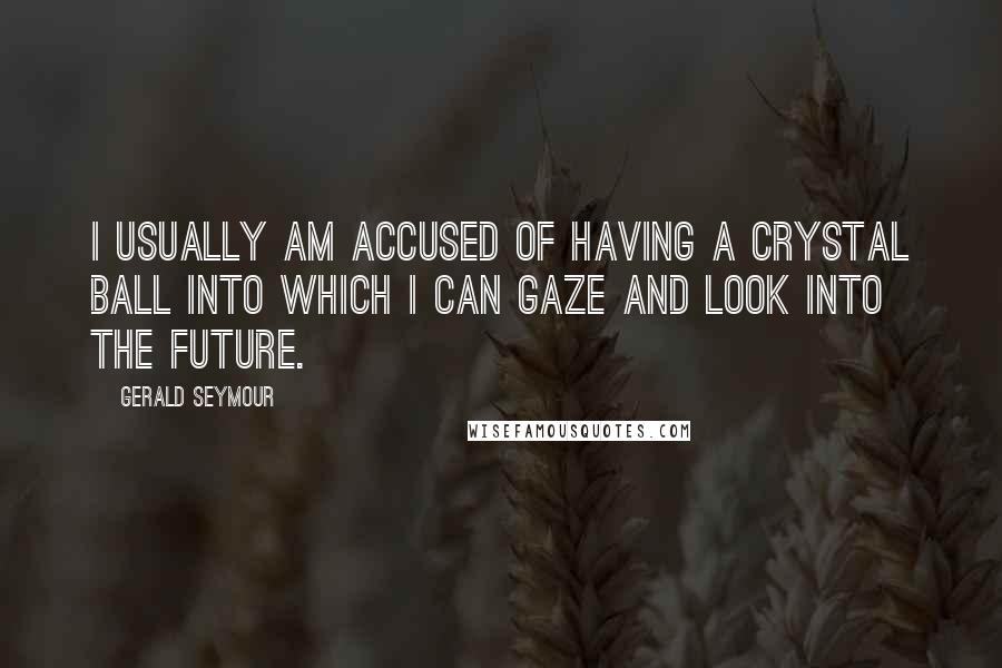 Gerald Seymour Quotes: I usually am accused of having a crystal ball into which I can gaze and look into the future.