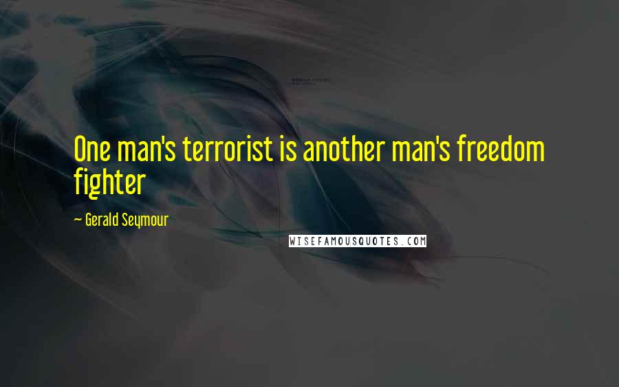 Gerald Seymour Quotes: One man's terrorist is another man's freedom fighter