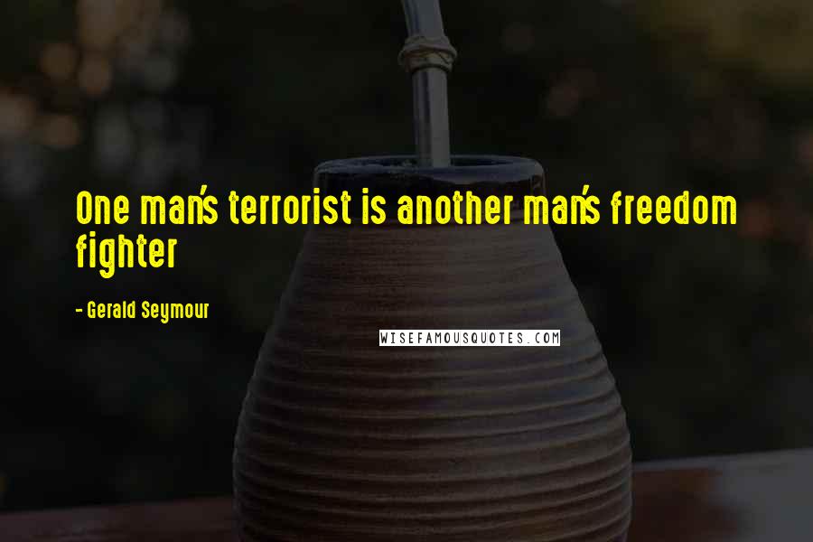 Gerald Seymour Quotes: One man's terrorist is another man's freedom fighter