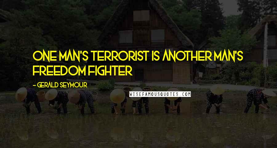 Gerald Seymour Quotes: One man's terrorist is another man's freedom fighter