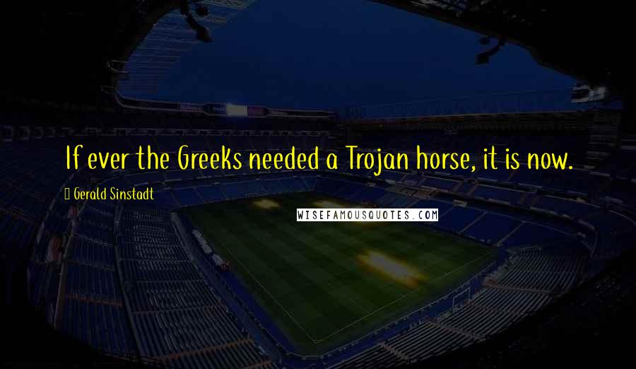 Gerald Sinstadt Quotes: If ever the Greeks needed a Trojan horse, it is now.