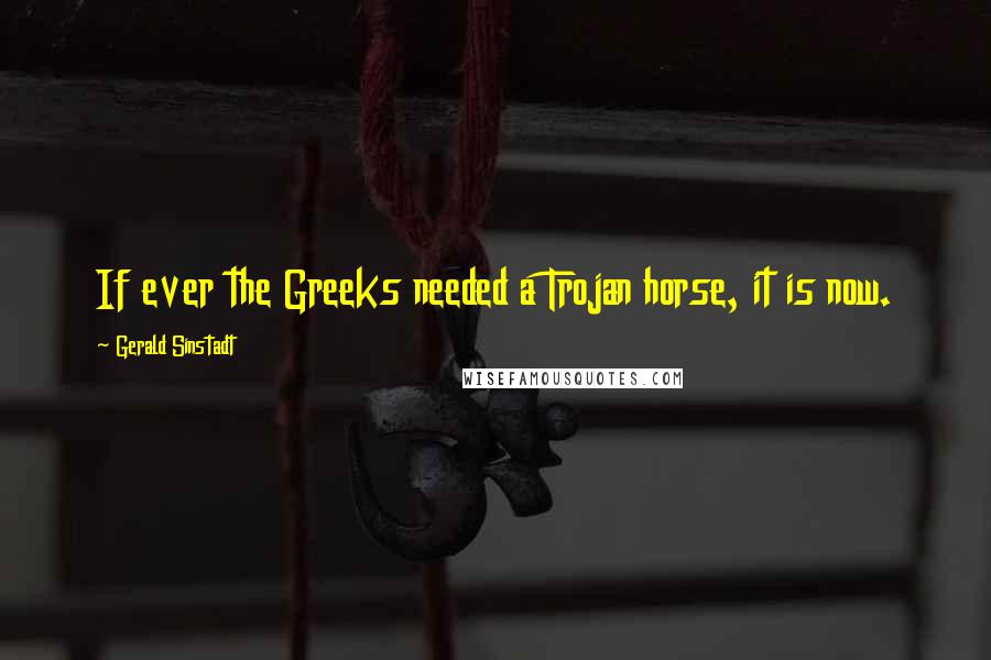 Gerald Sinstadt Quotes: If ever the Greeks needed a Trojan horse, it is now.