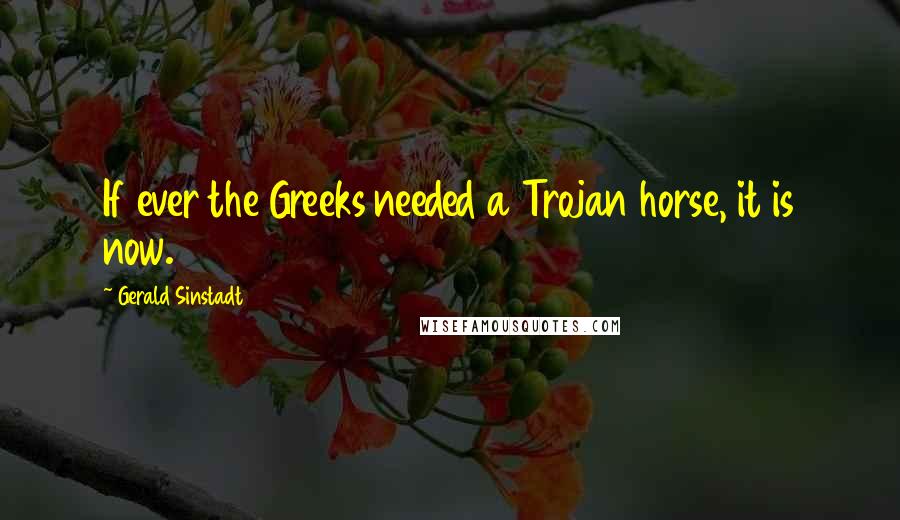 Gerald Sinstadt Quotes: If ever the Greeks needed a Trojan horse, it is now.