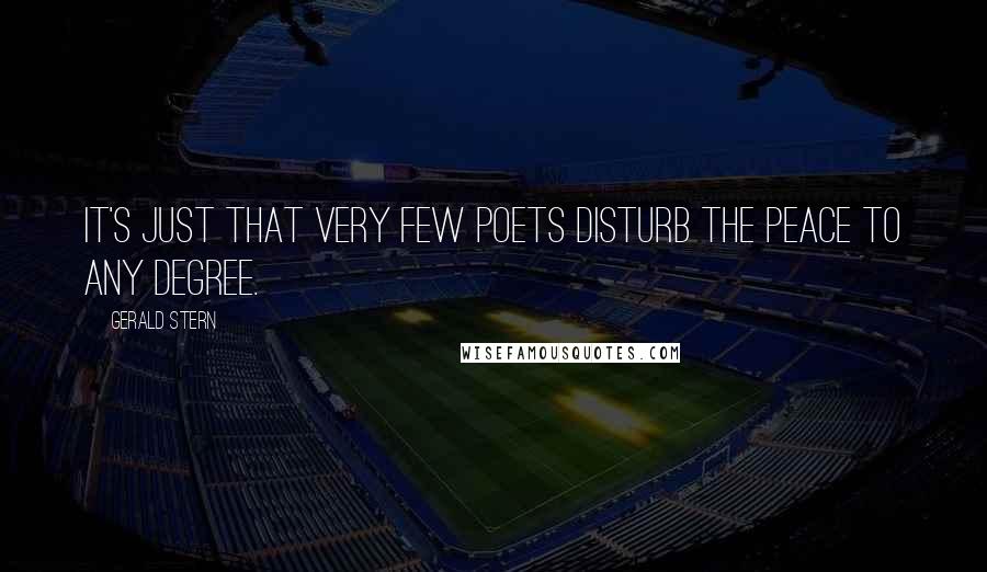 Gerald Stern Quotes: It's just that very few poets disturb the peace to any degree.