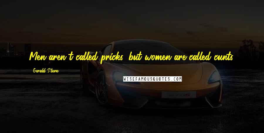 Gerald Stern Quotes: Men aren't called pricks, but women are called cunts.